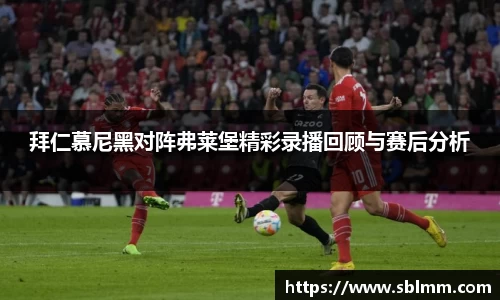拜仁慕尼黑对阵弗莱堡精彩录播回顾与赛后分析