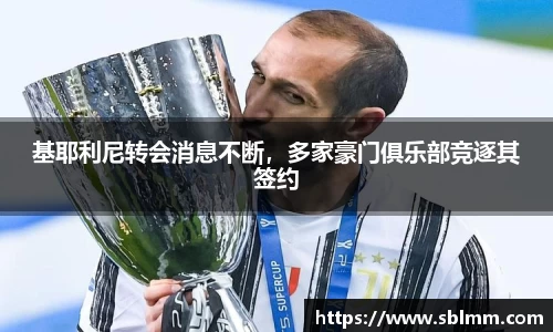 基耶利尼转会消息不断，多家豪门俱乐部竞逐其签约