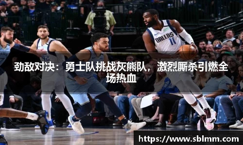 劲敌对决：勇士队挑战灰熊队，激烈厮杀引燃全场热血