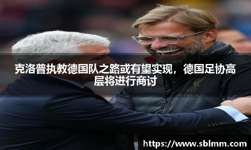 克洛普执教德国队之路或有望实现，德国足协高层将进行商讨